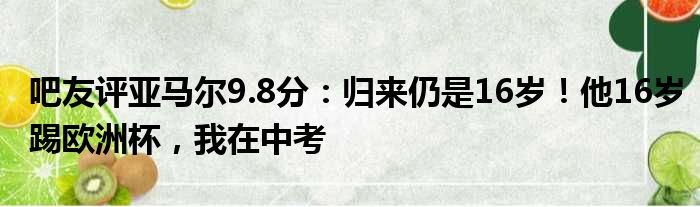 吧友评亚马尔9.8分：归来仍是16岁！他16岁踢欧洲杯，我在中考