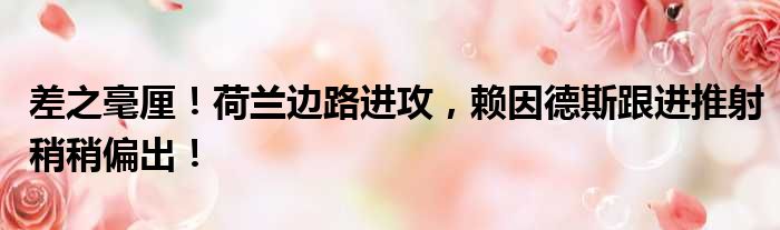 差之毫厘！荷兰边路进攻，赖因德斯跟进推射稍稍偏出！