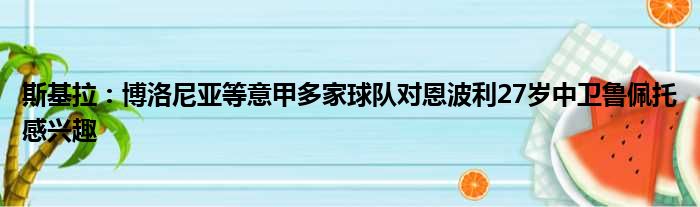 斯基拉：博洛尼亚等意甲多家球队对恩波利27岁中卫鲁佩托感兴趣