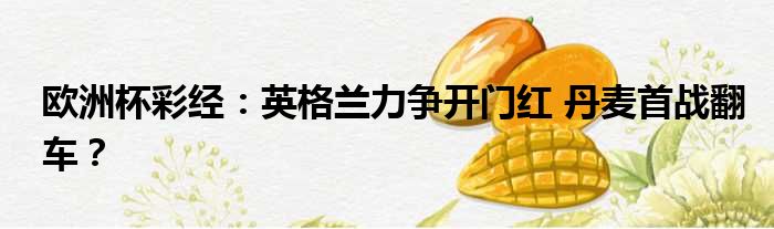 欧洲杯彩经：英格兰力争开门红 丹麦首战翻车？