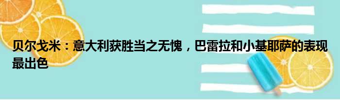 贝尔戈米：意大利获胜当之无愧，巴雷拉和小基耶萨的表现最出色