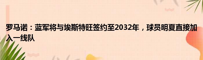 罗马诺：蓝军将与埃斯特旺签约至2032年，球员明夏直接加入一线队
