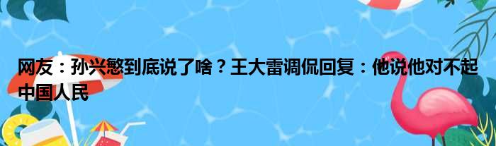 网友：孙兴慜到底说了啥？王大雷调侃回复：他说他对不起中国人民