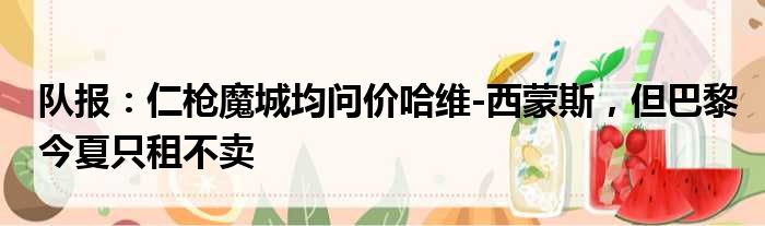 队报：仁枪魔城均问价哈维-西蒙斯，但巴黎今夏只租不卖