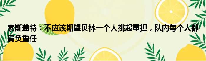 索斯盖特：不应该期望贝林一个人挑起重担，队内每个人都肩负重任