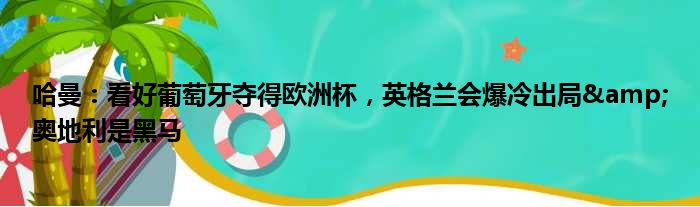 哈曼：看好葡萄牙夺得欧洲杯，英格兰会爆冷出局&奥地利是黑马
