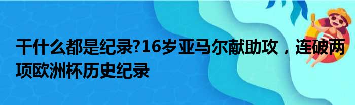 干什么都是纪录?16岁亚马尔献助攻，连破两项欧洲杯历史纪录