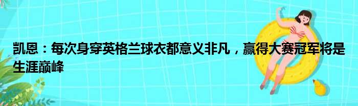 凯恩：每次身穿英格兰球衣都意义非凡，赢得大赛冠军将是生涯巅峰
