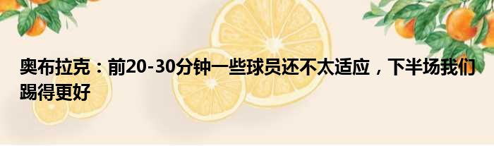 奥布拉克：前20-30分钟一些球员还不太适应，下半场我们踢得更好