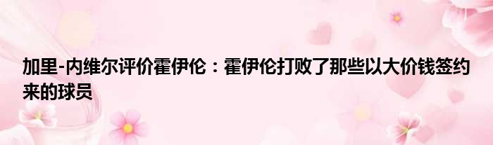 加里-内维尔评价霍伊伦：霍伊伦打败了那些以大价钱签约来的球员
