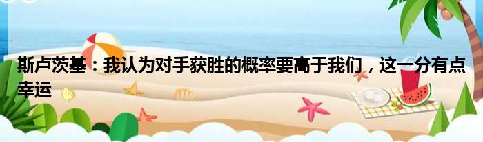 斯卢茨基：我认为对手获胜的概率要高于我们，这一分有点幸运