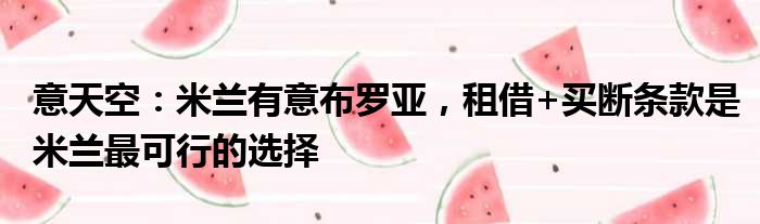 意天空：米兰有意布罗亚，租借+买断条款是米兰最可行的选择