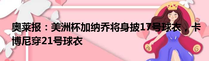 奥莱报：美洲杯加纳乔将身披17号球衣，卡博尼穿21号球衣