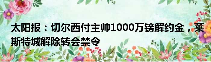 太阳报：切尔西付主帅1000万镑解约金，莱斯特城解除转会禁令