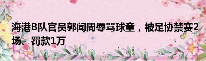 海港B队官员郭闻周辱骂球童，被足协禁赛2场、罚款1万