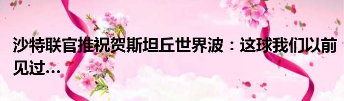 沙特联官推祝贺斯坦丘世界波：这球我们以前见过…