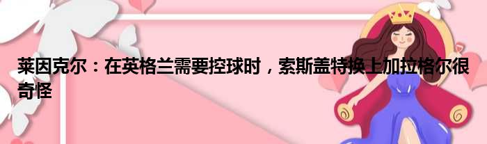 莱因克尔：在英格兰需要控球时，索斯盖特换上加拉格尔很奇怪