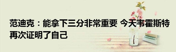 范迪克：能拿下三分非常重要 今天韦霍斯特再次证明了自己