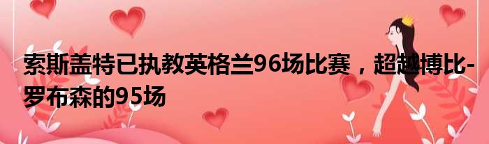 索斯盖特已执教英格兰96场比赛，超越博比-罗布森的95场