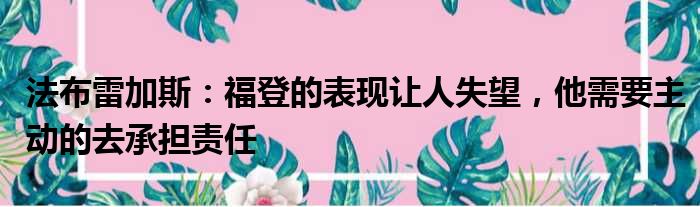 法布雷加斯：福登的表现让人失望，他需要主动的去承担责任