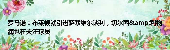 罗马诺：布莱顿就引进萨默维尔谈判，切尔西&利物浦也在关注球员