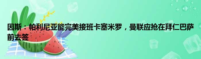 因斯：帕利尼亚能完美接班卡塞米罗，曼联应抢在拜仁巴萨前去签