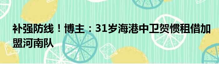 补强防线！博主：31岁海港中卫贺惯租借加盟河南队