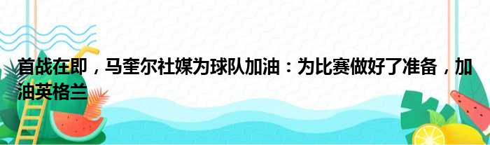 首战在即，马奎尔社媒为球队加油：为比赛做好了准备，加油英格兰