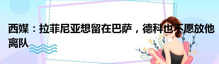 西媒：拉菲尼亚想留在巴萨，德科也不愿放他离队