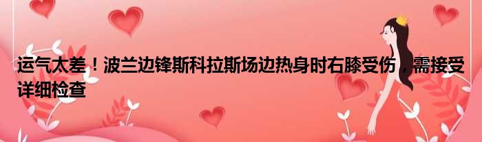 运气太差！波兰边锋斯科拉斯场边热身时右膝受伤，需接受详细检查