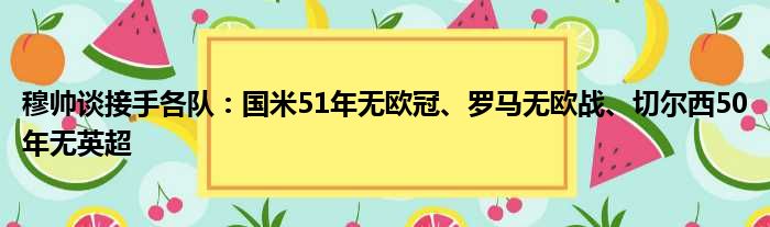 穆帅谈接手各队：国米51年无欧冠、罗马无欧战、切尔西50年无英超