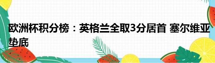 欧洲杯积分榜：英格兰全取3分居首 塞尔维亚垫底