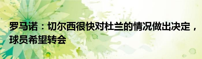 罗马诺：切尔西很快对杜兰的情况做出决定，球员希望转会