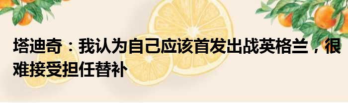 塔迪奇：我认为自己应该首发出战英格兰，很难接受担任替补