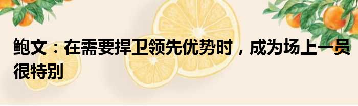 鲍文：在需要捍卫领先优势时，成为场上一员很特别