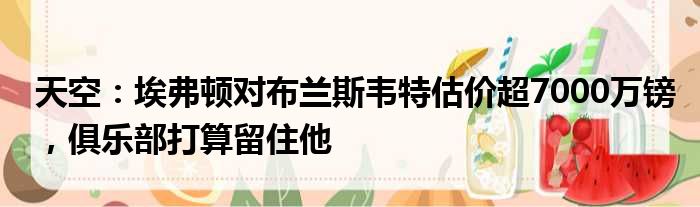 天空：埃弗顿对布兰斯韦特估价超7000万镑，俱乐部打算留住他