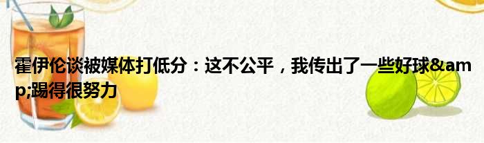 霍伊伦谈被媒体打低分：这不公平，我传出了一些好球&踢得很努力