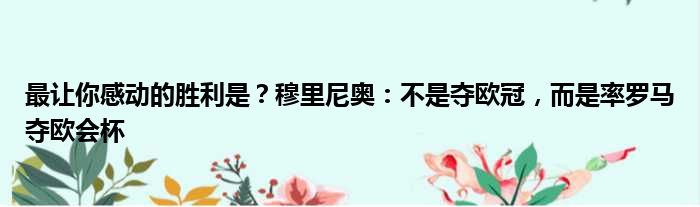 最让你感动的胜利是？穆里尼奥：不是夺欧冠，而是率罗马夺欧会杯