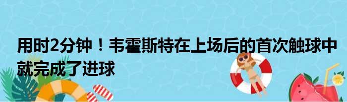 用时2分钟！韦霍斯特在上场后的首次触球中就完成了进球