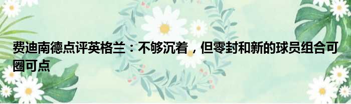 费迪南德点评英格兰：不够沉着，但零封和新的球员组合可圈可点