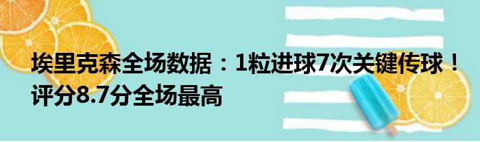 埃里克森全场数据：1粒进球7次关键传球！评分8.7分全场最高