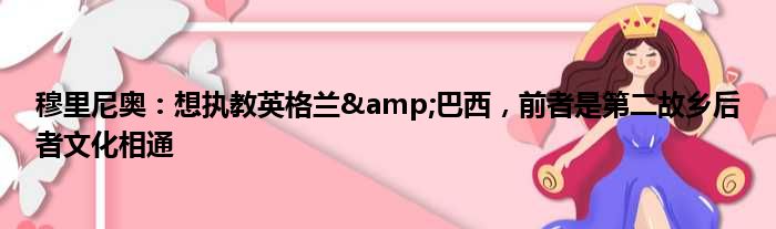 穆里尼奥：想执教英格兰&巴西，前者是第二故乡后者文化相通