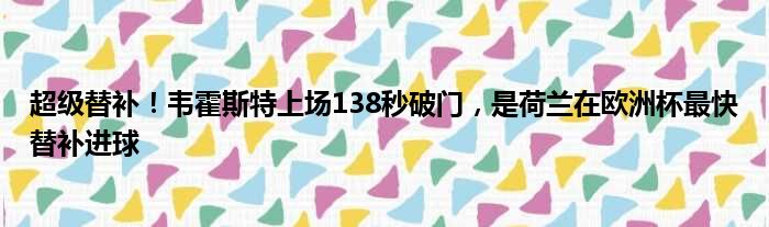 超级替补！韦霍斯特上场138秒破门，是荷兰在欧洲杯最快替补进球