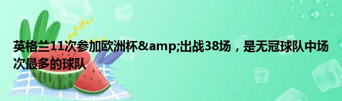 英格兰11次参加欧洲杯&出战38场，是无冠球队中场次最多的球队