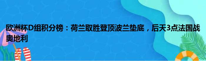 欧洲杯D组积分榜：荷兰取胜登顶波兰垫底，后天3点法国战奥地利