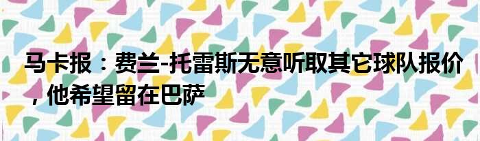 马卡报：费兰-托雷斯无意听取其它球队报价，他希望留在巴萨