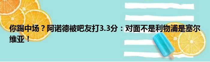 你踢中场？阿诺德被吧友打3.3分：对面不是利物浦是塞尔维亚！