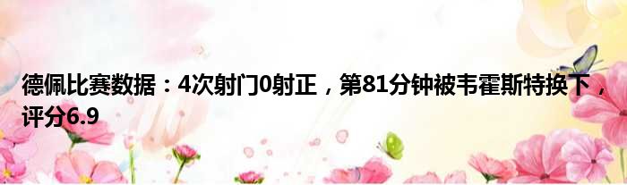 德佩比赛数据：4次射门0射正，第81分钟被韦霍斯特换下，评分6.9