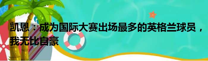 凯恩：成为国际大赛出场最多的英格兰球员，我无比自豪