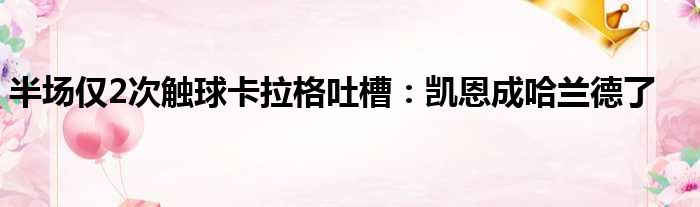 半场仅2次触球卡拉格吐槽：凯恩成哈兰德了